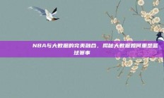 📊🔍 NBA与大数据的完美融合，揭秘大数据如何重塑篮球赛事