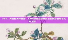 354. 男篮世界杯回顾，CBA球员在世界杯上的精彩表现与成长之路🏆