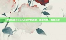 数据分析在CBA战术中的应用，精准布局，制胜之道