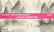 传奇教练，战术大师如何塑造球队？👨‍🏫 —— 解密349号战术大师的足球智慧