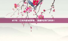 876. CBA胜负预测，热度与冷门并存！❓