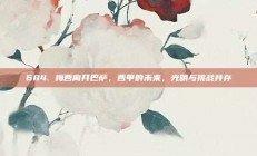 684. 梅西离开巴萨，西甲的未来，光明与挑战并存