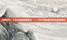 光辉岁月，CBA经典重温时刻⚡——390年的篮球传奇再燃激情