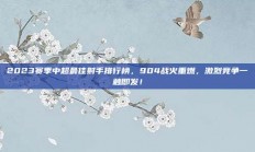 2023赛季中超最佳射手排行榜，904战火重燃，激烈竞争一触即发！