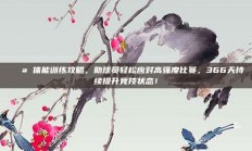 💪 体能训练攻略，助球员轻松应对高强度比赛，366天持续提升竞技状态！