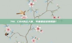 741. CBA风云人物，年度最佳球员揭晓！🏅