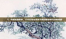 🔮 中超未来愿景，170亿投资蓝图下的战略发展与创新策略