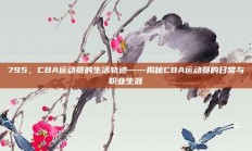 795，CBA运动员的生活轨迹——揭秘CBA运动员的日常与职业生涯