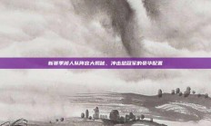 新赛季湖人队阵容大揭秘，冲击总冠军的豪华配置