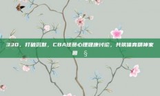 330，打破沉默，CBA球员心理健康讨论，共筑体育精神家园🧠