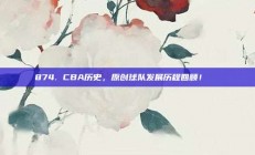 874. CBA历史，原创球队发展历程回顾！📜