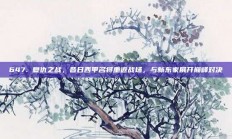 647. 复仇之战，昔日西甲名将重返战场，与新东家展开巅峰对决