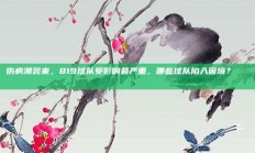 伤病潮袭来，819球队受影响最严重，哪些球队陷入困境？🚑⚠️