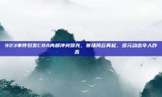 923事件引发CBA内部冲突曝光，赛场风云再起，多元动态令人咋舌📉