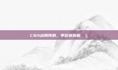 CBA战局预测，季后赛前瞻🧐