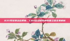 835号球员动态更新，CBA运动员伤病恢复之路全景解析