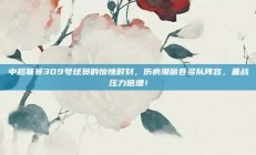 中超联赛309号球员的惊悚时刻，伤病潮席卷多队阵容，备战压力倍增！