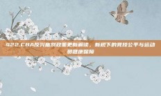 422.CBA反兴奋剂政策更新解读，新规下的竞技公平与运动员健康保障