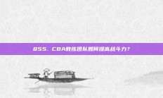 855. CBA教练团队如何提高战斗力？