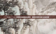 245. 🧱 中超俱乐部建设新篇章，基础设施的改善与未来发展