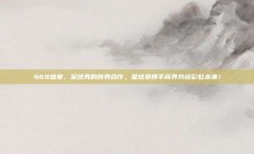 469盛宴，足球界的跨界合作，星球员携手商界共绘彩虹未来！