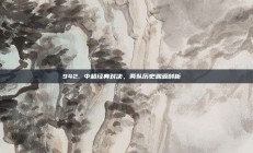 942. 中超经典对决，两队历史渊源剖析🔍