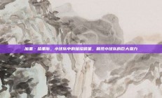 加里·哈里斯，小球队中的璀璨明星，展现小球队的巨大潜力