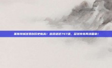 莱斯特城球员创历史新高！连续进球747场，足球传奇再续篇章！