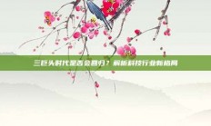 三巨头时代是否会回归？解析科技行业新格局