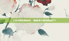 CBA季后赛前评，谁能闯入最终的豪门？