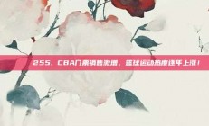 🎟️ 255. CBA门票销售激增，篮球运动热度逐年上涨！