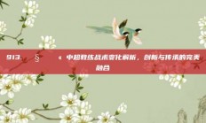 913. 🧑‍🏫 中超教练战术变化解析，创新与传承的完美融合