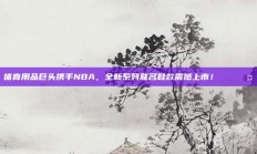 体育用品巨头携手NBA，全新系列联名鞋款震撼上市！👟🤝