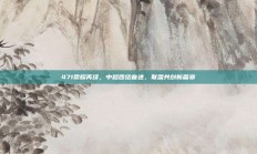 471荣耀再续，中超团结奋进，联盟共创新篇章