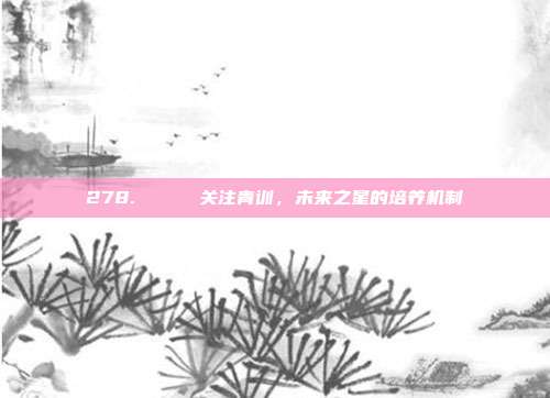 278. 🔍 关注青训，未来之星的培养机制