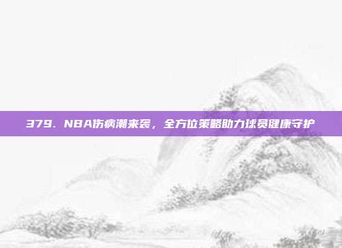 379. NBA伤病潮来袭，全方位策略助力球员健康守护