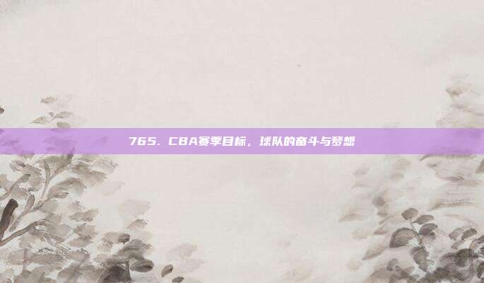 765. CBA赛季目标，球队的奋斗与梦想✨