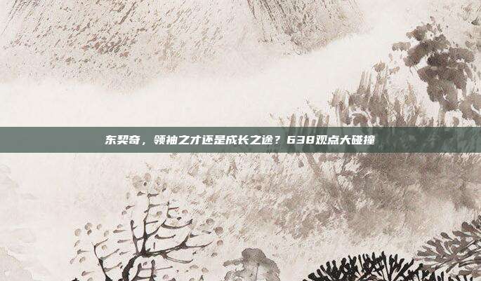 东契奇，领袖之才还是成长之途？638观点大碰撞