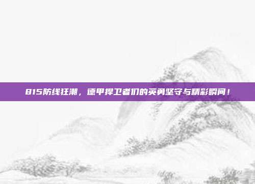 815防线狂潮，德甲捍卫者们的英勇坚守与精彩瞬间！